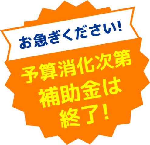 お急ぎください！予算消化次第補助金は終了!